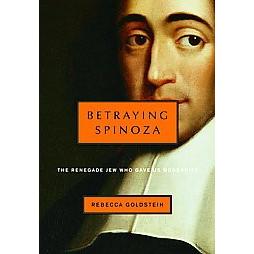Betraying Spinoza: The Renegade Jew Who Gave Us Modernity, by Rebecca Goldstein
