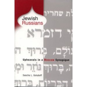 Jewish Russians Uphearals in a Moscow Synagogue. By Sascha L. Goluboff