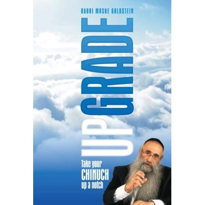 UpGrade: Take Your Chinuch Up a Notch By Rabbi Moshe Goldstein