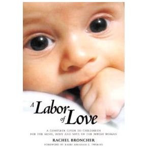 A Labor of Love A Guide to Childbirth for Mind, Body & Soul of the Jewish Woman By Rachel Broncher