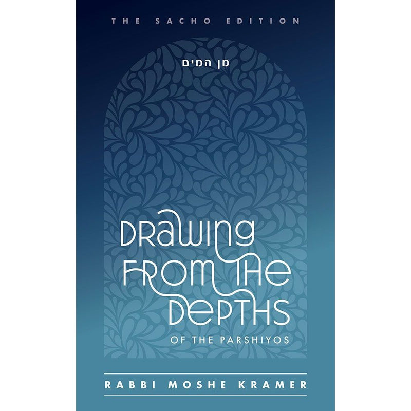 Drawing from the Depths of the Parshiyos by Rabbi Moshe Kramer