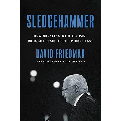 Sledgehammer: How Breaking with the Past Brought Peace to the Middle East By David Friedman