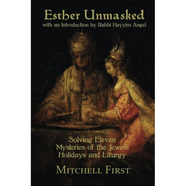 Esther Unmasked: Solving Eleven Mysteries of the Jewish Holidays and Liturgy By Mitchell First