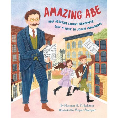 Amazing Abe How Abraham Cahan's Newspaper Gave a voice to Jewish Immigrants By Norman H. Finkelstein