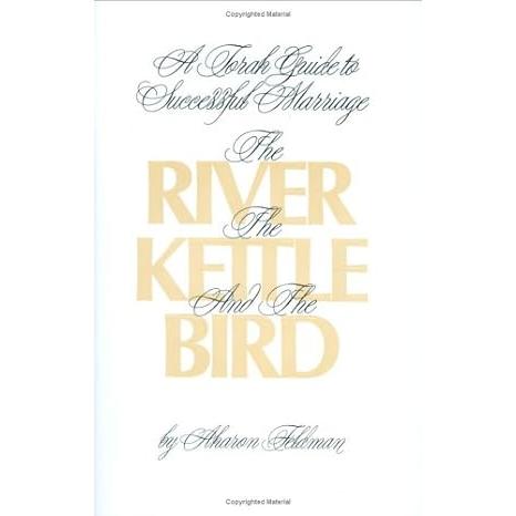 The River, the Kettle and the Bird A Torah Guide To A Successful Marriage Rabbi Aharon Feldman