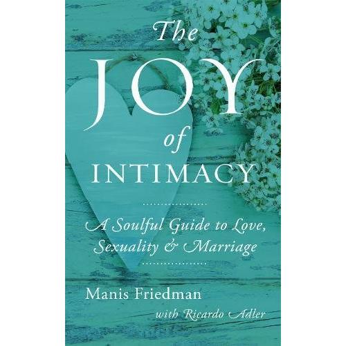 The Joy of Intimacy A Soulful Guide to Love, Sexuality & Marriage by Manis Friedman
