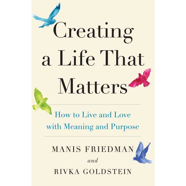 Creating a Life that Matters: How to Live and Love with Meaning and Purpose by Rabbi Manis Friedman & Rivka Goldstein