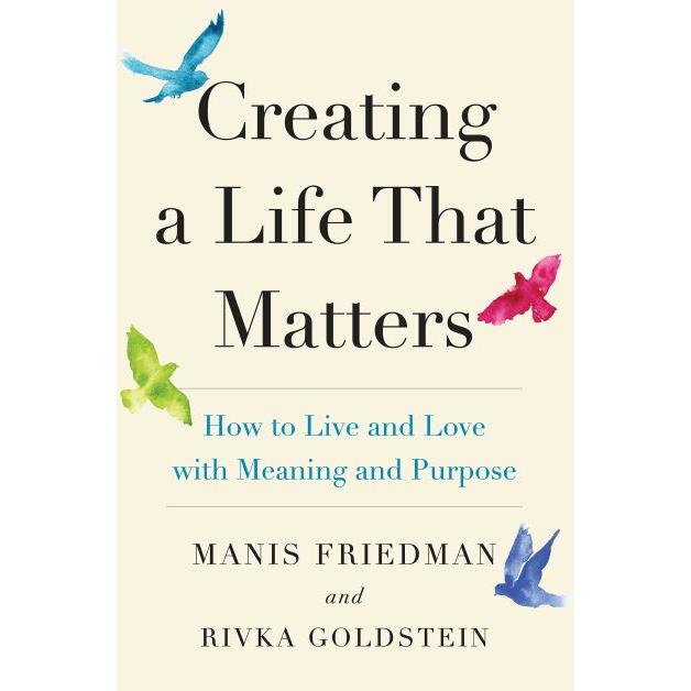 Creating a Life that Matters: How to Live and Love with Meaning and Purpose by Rabbi Manis Friedman & Rivka Goldstein