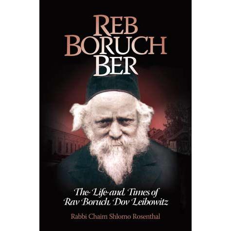 Reb Boruch Ber The Life And Times Of Rav Boruch Dov Leibowitz