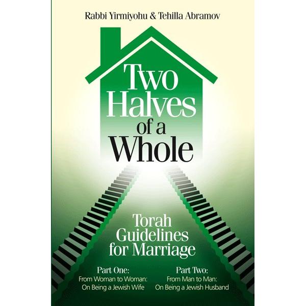Two Halves of a Whole Torah Guidelines for Marriage By Rabbi Yirmiyohu & Tehilla Abramov