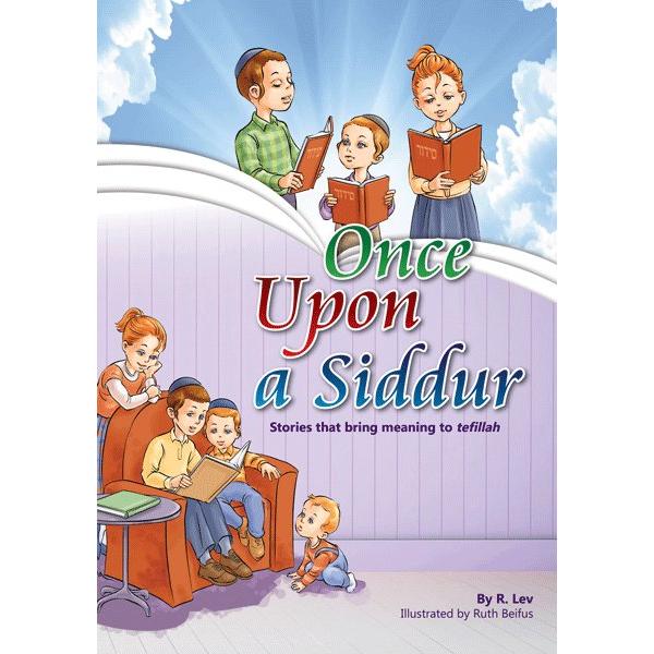 Once Upon a Siddur Stories that bring meaning to tefillah By Rabbi Lev Illustrated by Ruth Beifus