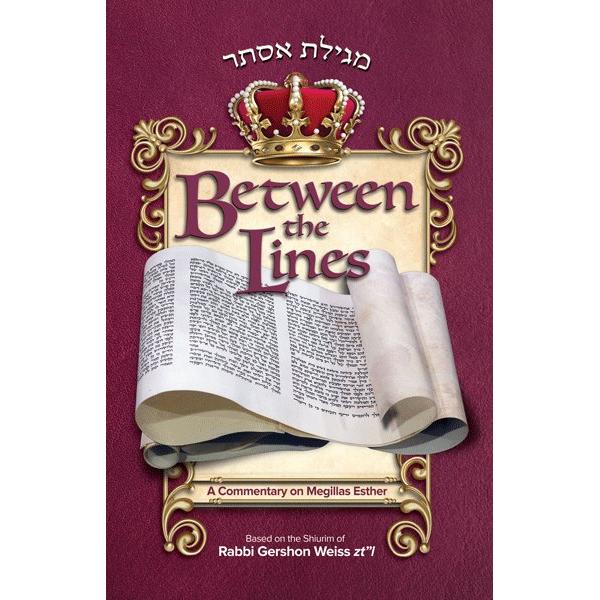 Between the Lines A Commentary on Megillas Esther Shiurim of Rabbi Gershon Weiss zt"l