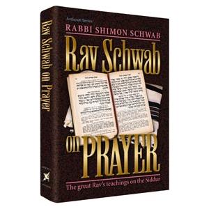 Rav Schwab on Prayer The Great Rav's Teachings on the Siddur By Rabbi Shimon Schwab