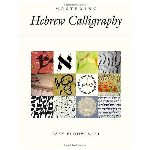 Mastering Hebrew Calligraphy A Guide to the Art of Hebrew Letter-making By Izzy Pludwinski