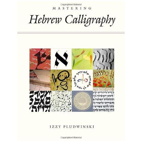 Mastering Hebrew Calligraphy A Guide to the Art of Hebrew Letter-making By Izzy Pludwinski