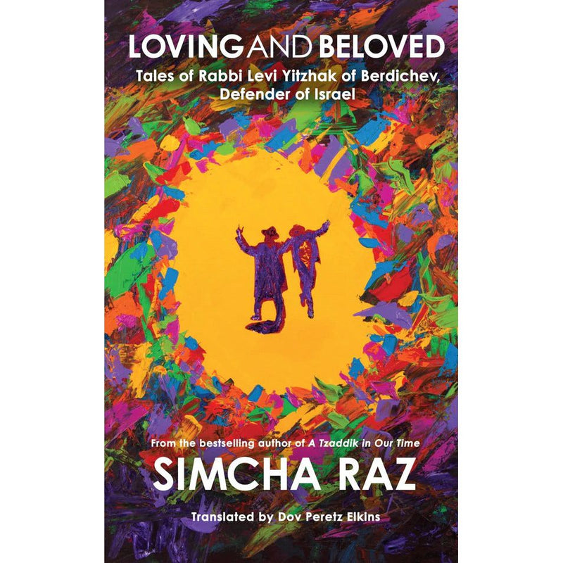 Loving and Beloved: Tales of Rabbi Levi Yitzhak of Berdichev, Defender of Israel By Simcha Raz