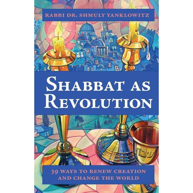 Shabbat as Revolution - 39 Ways to Renew Creation and Change the World By Rabbi Dr Shmuly Yanklowitz