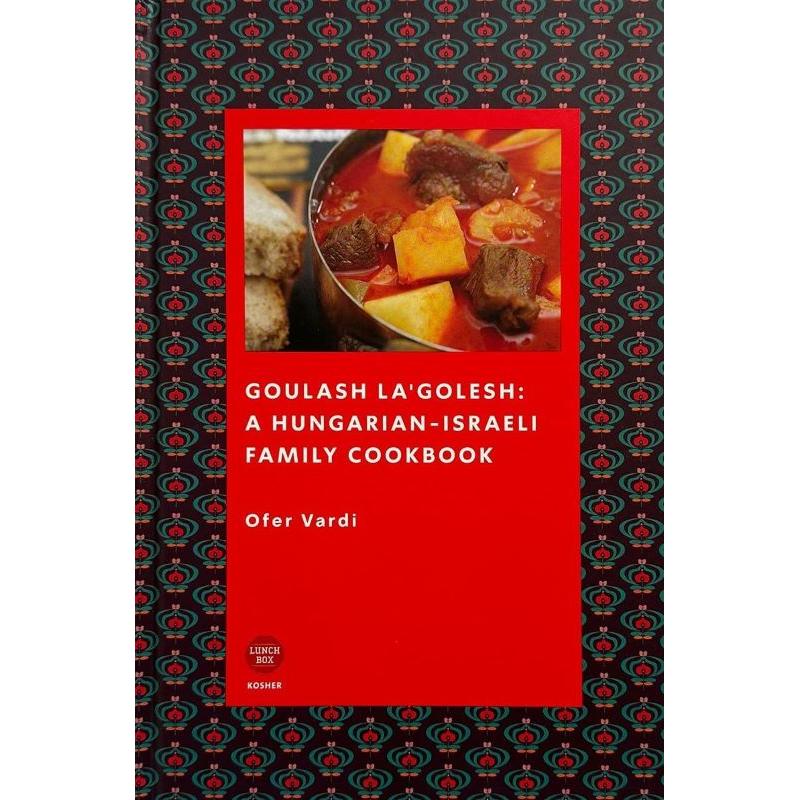 Goulash La'Golesh: a Hungarian-Isaraeli Family Cookbook By Ofer Vardi