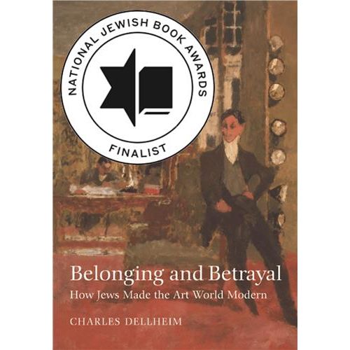 Belonging and Betrayal: How Jews Made the Art World Modern by Charles Dellheim