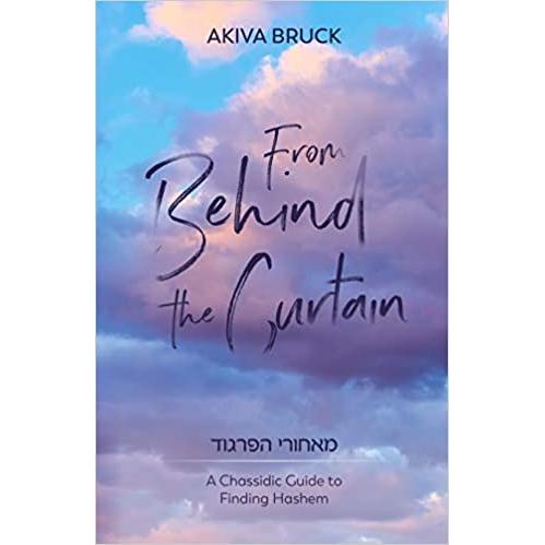 From Behind the Curtain A Chassidic Guide to Finding Hashem By Akiva Bruck