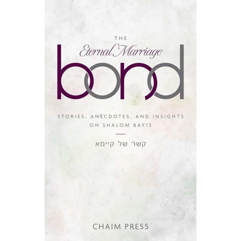 The Eternal Marriage Bond Stories, anecdotes, and insights on Shalom Bayis By  Chaim Press