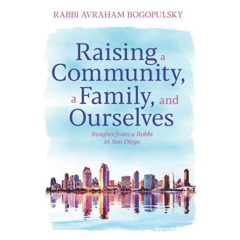 Raising a Community, a Family, and Ourselves By Rabbi Avraham Bogopulsky