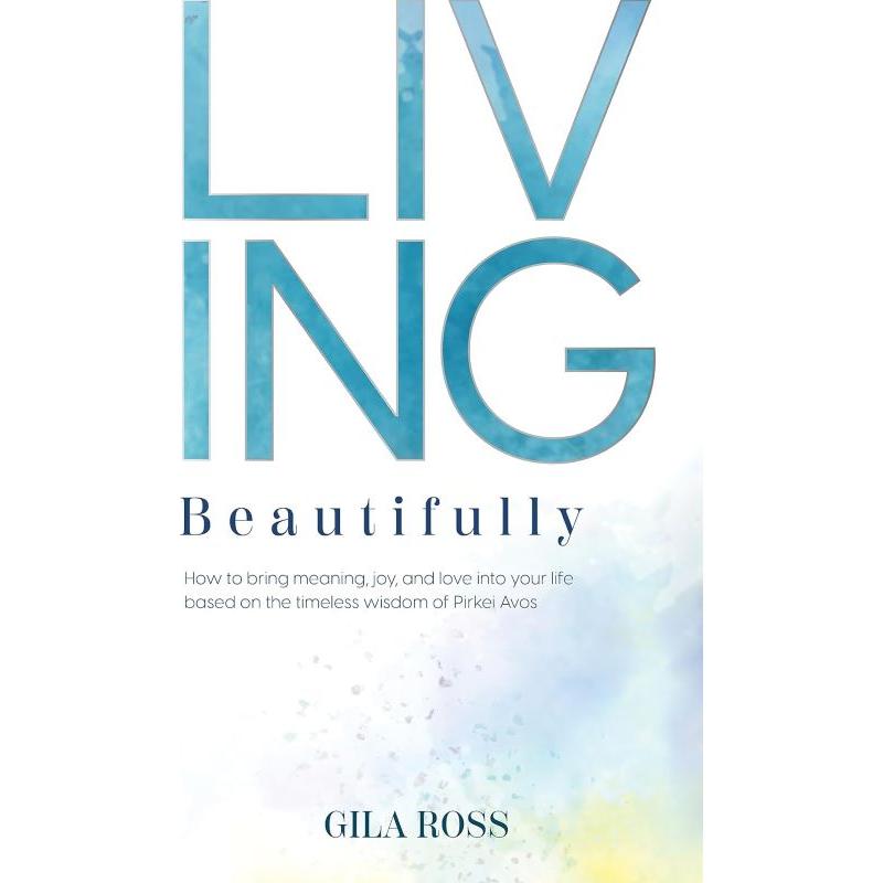 Living Beautifully How to bring meaning, joy, and love into your life By Gila Ross
