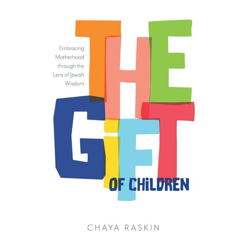 The Gift of Children Embracing motherhood through the lens of Jewish wisdom By Chaya Raskin