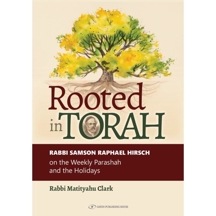 Rooted in Torah Rabbi Samson Raphael Hirsch on the Weekly Parashah and the Holidays