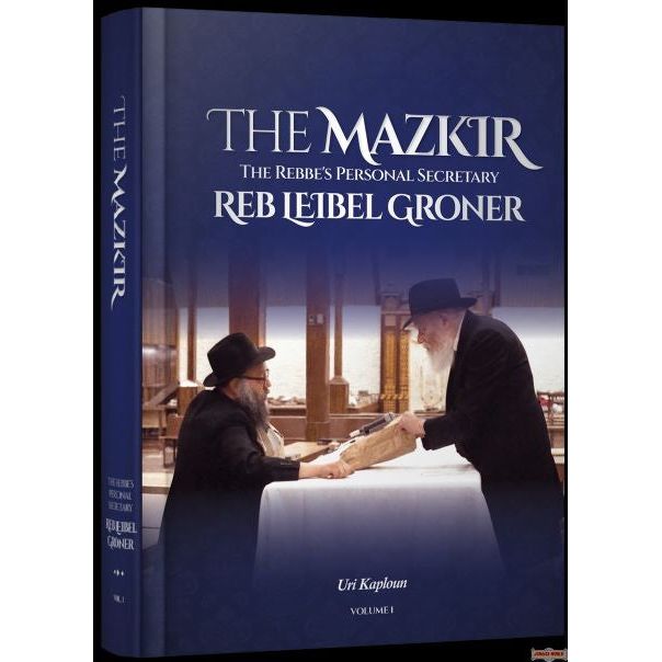 The Mazkir The Rebbe's Personal Secretary Reb Leibel Groner by Uri Kaploun Volume 1