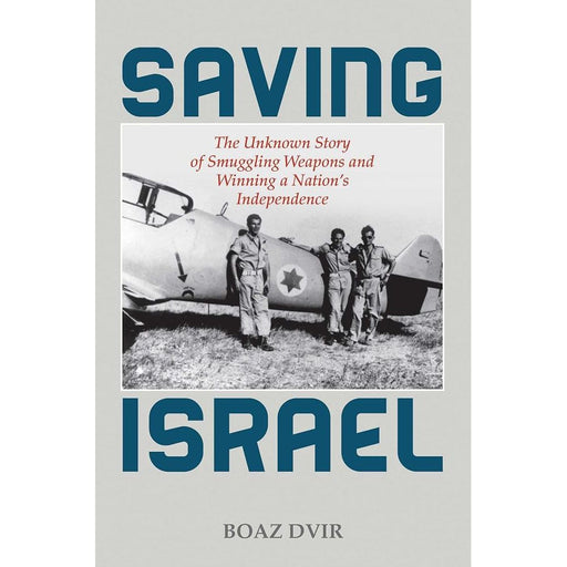 Saving Israel: The Unknown Story of Smuggling Weapons and Winning a Nation's Independence cover image