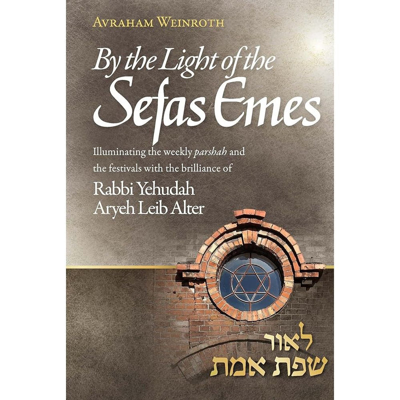 By the Light of the Sefas Emes: Illuminating the weekly parshah and the festivals with the brilliance of Rabbi Yehuda Aryeh Leib Alter cover image