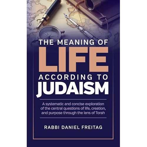 The Meaning of Life According to Judaism: A systematic and concise exploration of the central questions of life, creation, and purpose through the lens of Torah cover image