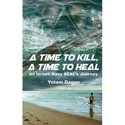 A Time to Kill, a Time to Heal: An Israeli Navy Seal&apos;s Journey cover image