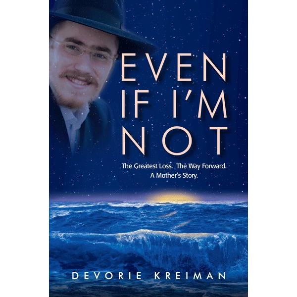 Even if I'm not . The Greatest Loss. The Way Forward. A Mother's Story By Devorie Kreiman