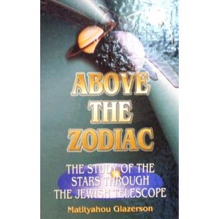 Above the Zodiac The Study of the Stars through the Jewish Telescope. By Rabbi Matityahu Glazerson