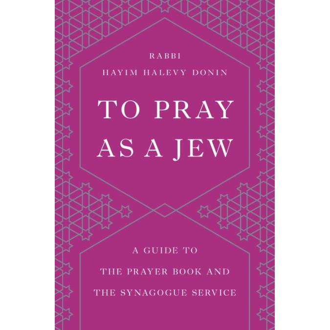 To Pray as a Jew A Guide to the Prayer Book and the Synagogue Service By Rabbi Chaim Donin