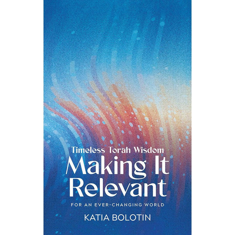 Making it Relevant Timeless Torah Wisdom by Katia Bolotin